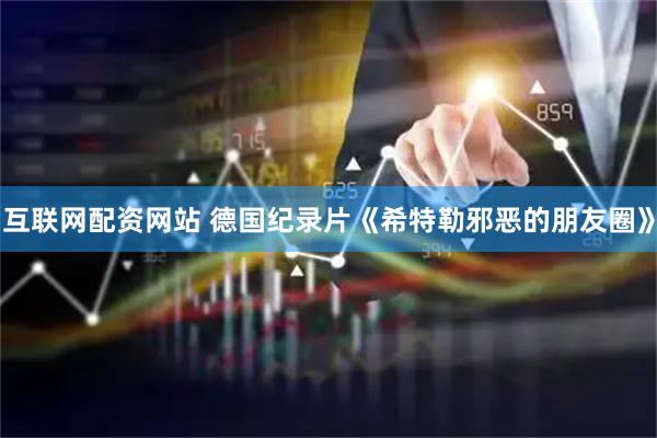 互联网配资网站 德国纪录片《希特勒邪恶的朋友圈》