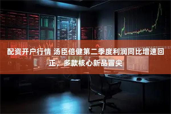配资开户行情 汤臣倍健第二季度利润同比增速回正，多款核心新品冒尖