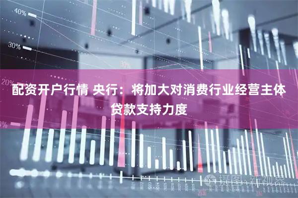 配资开户行情 央行：将加大对消费行业经营主体贷款支持力度