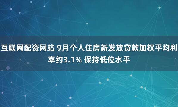 互联网配资网站 9月个人住房新发放贷款加权平均利率约3.1% 保持低位水平